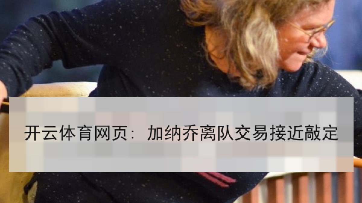 开云体育网页: 加纳乔离队交易接近敲定 开云体育网页: 加纳乔离队交易接近敲定