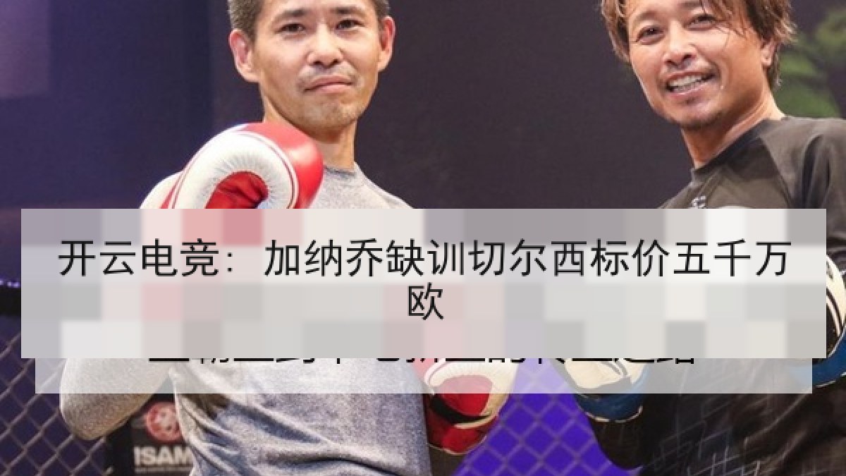 开云电竞: 加纳乔缺训切尔西标价五千万欧